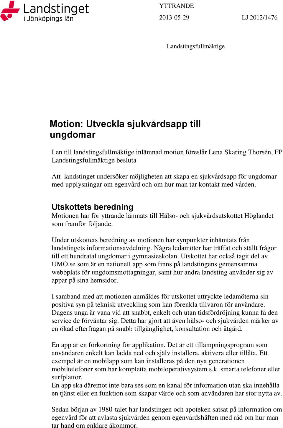 Utskottets beredning Motionen har för yttrande lämnats till Hälso- och sjukvårdsutskottet Höglandet som framför följande.