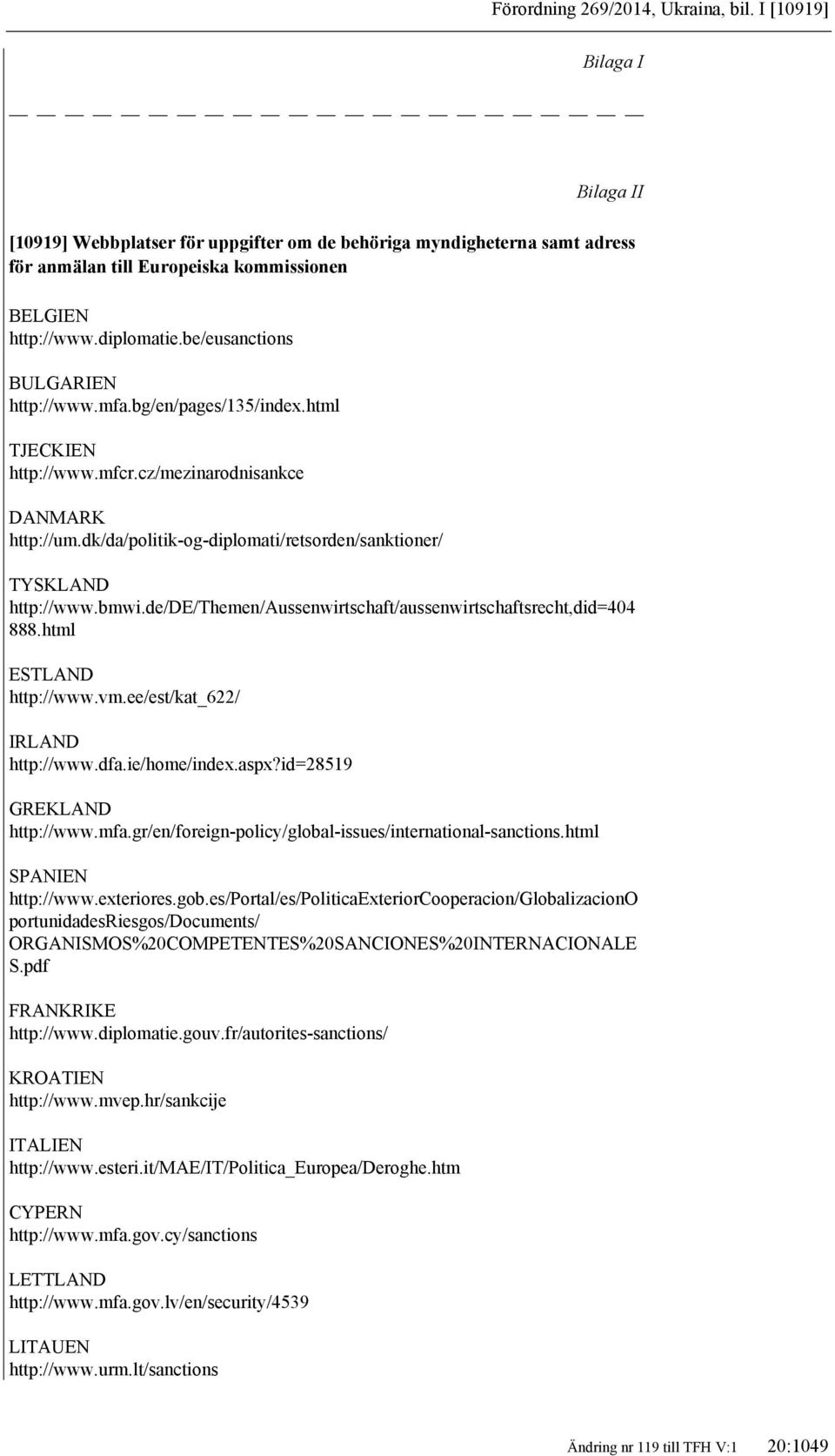 dk/da/politik-og-diplomati/retsorden/sanktioner/ TYSKLAND http://www.bmwi.de/de/themen/aussenwirtschaft/aussenwirtschaftsrecht,did=404 888.html ESTLAND http://www.vm.ee/est/kat_622/ IRLAND http://www.