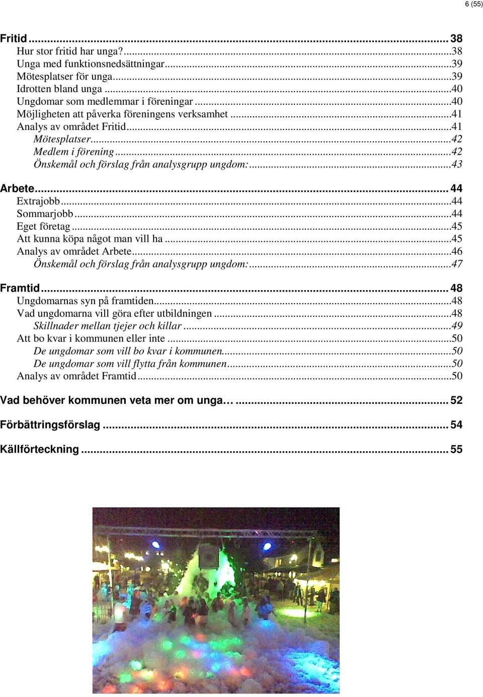 ..44 Sommarjobb...44 Eget företag...45 Att kunna köpa något man vill ha...45 Analys av området Arbete...46 Önskemål och förslag från analysgrupp ungdom:...47 Framtid... 48 Ungdomarnas syn på framtiden.