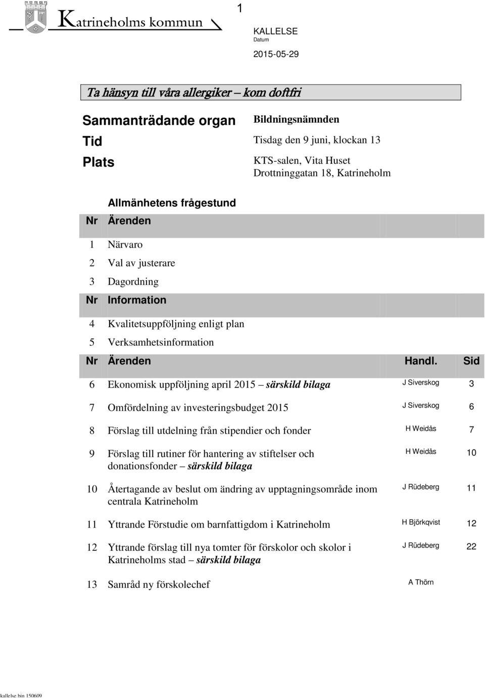 Sid 6 Ekonomisk uppföljning april 2015 särskild bilaga J Siverskog 3 7 Omfördelning av investeringsbudget 2015 J Siverskog 6 8 Förslag till utdelning från stipendier och fonder H Weidås 7 9 Förslag