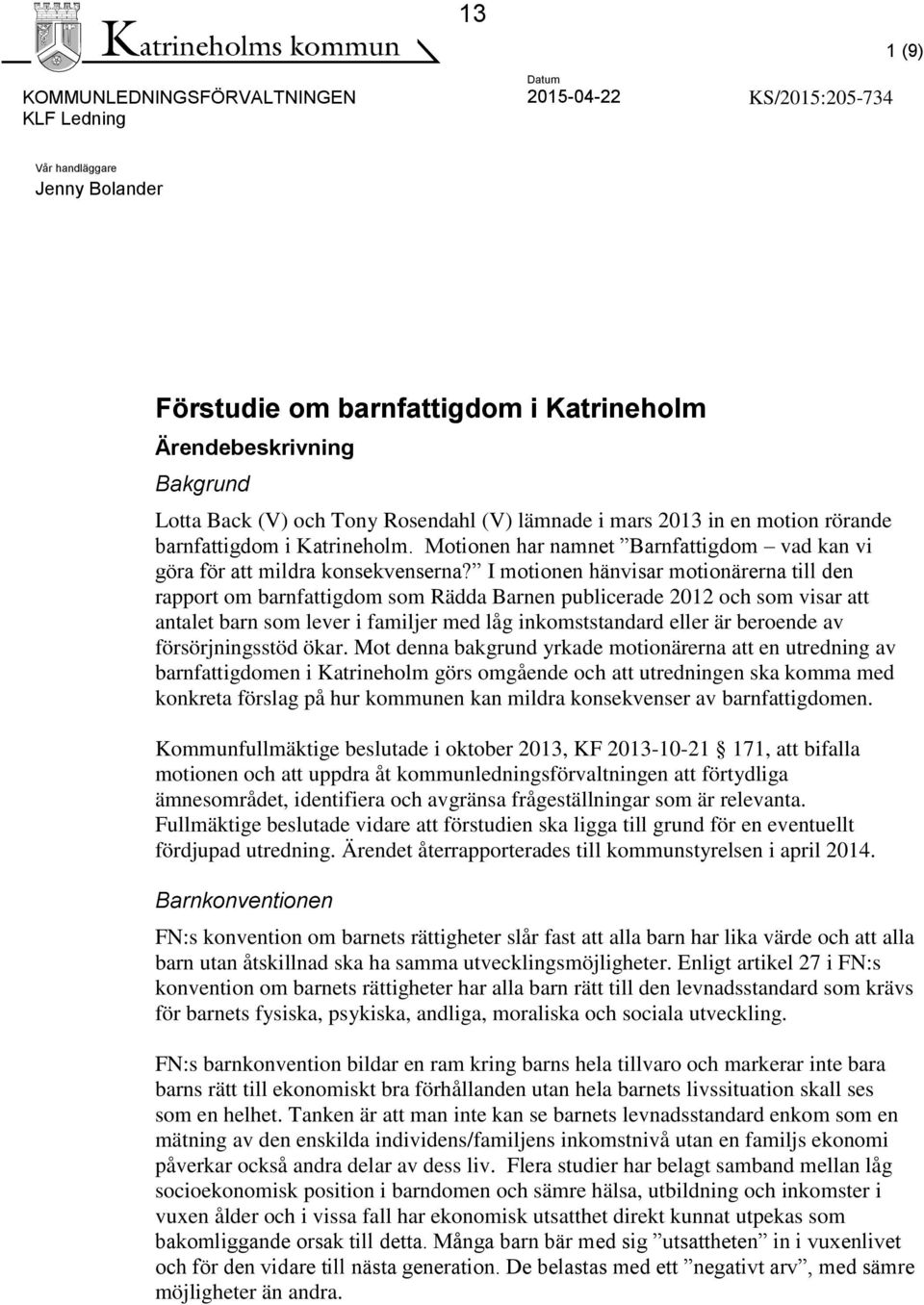 I motionen hänvisar motionärerna till den rapport om barnfattigdom som Rädda Barnen publicerade 2012 och som visar att antalet barn som lever i familjer med låg inkomststandard eller är beroende av