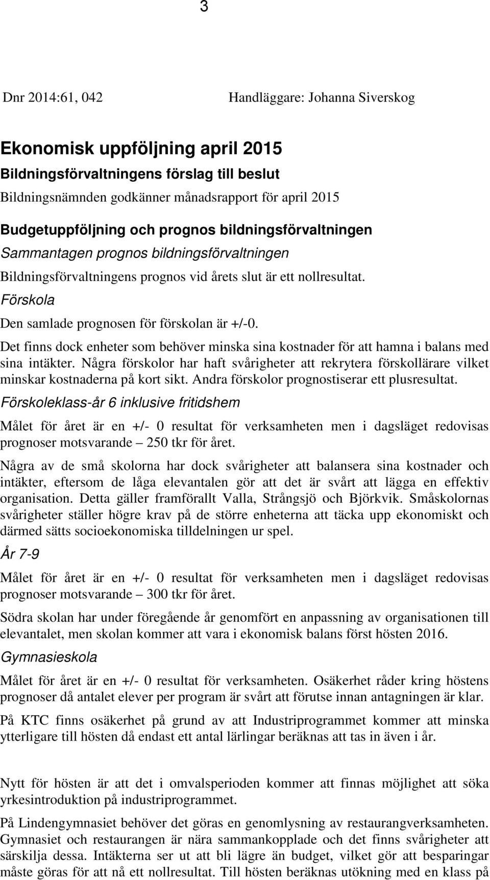Förskola Den samlade prognosen för förskolan är +/-0. Det finns dock enheter som behöver minska sina kostnader för att hamna i balans med sina intäkter.