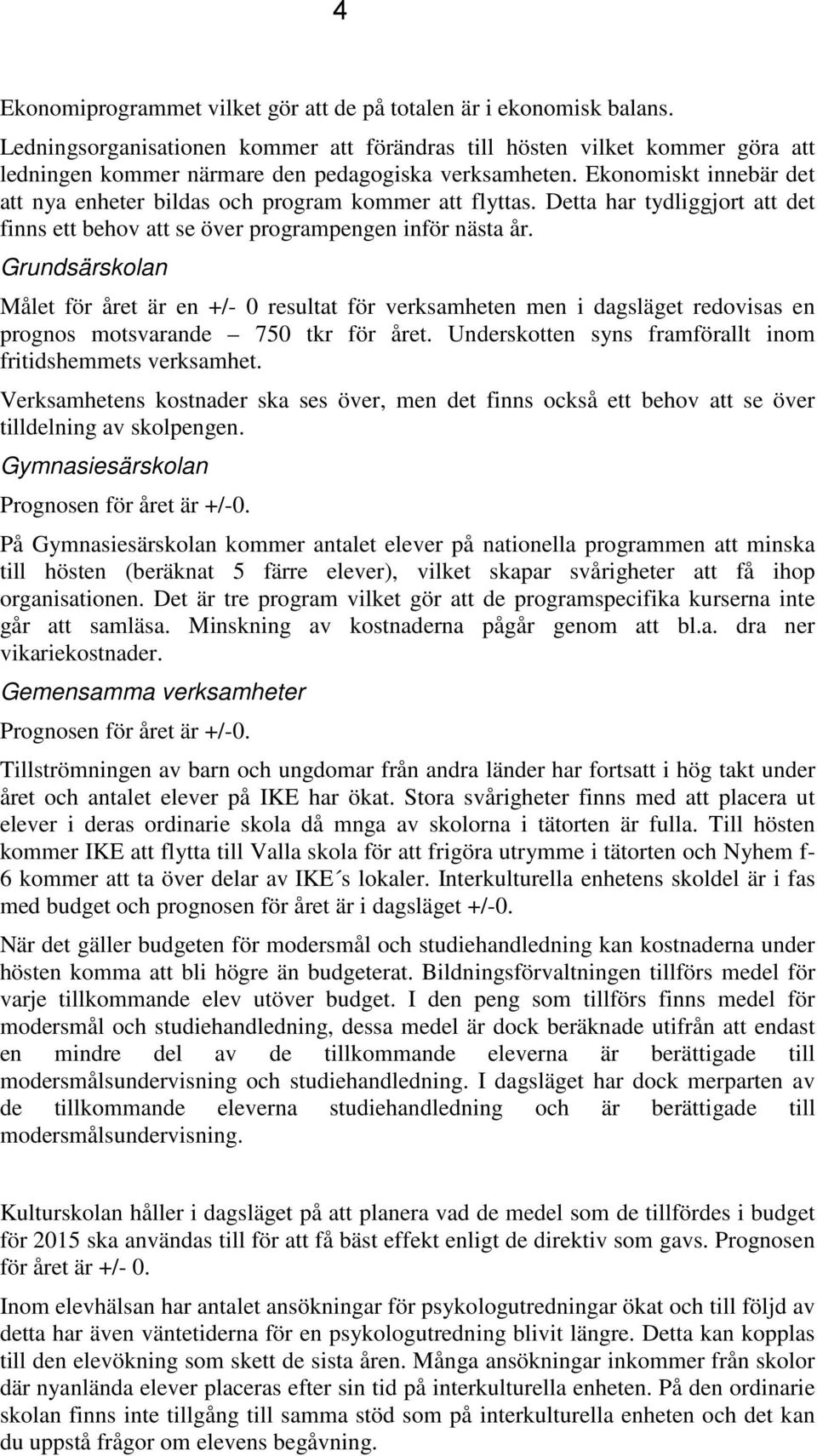Ekonomiskt innebär det att nya enheter bildas och program kommer att flyttas. Detta har tydliggjort att det finns ett behov att se över programpengen inför nästa år.