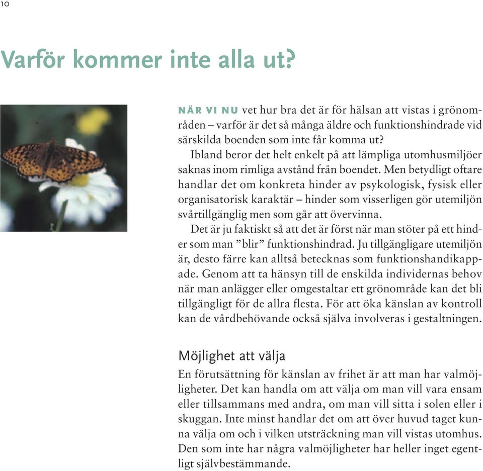 Men betydligt oftare handlar det om konkreta hinder av psykologisk, fysisk eller organisatorisk karaktär hinder som visserligen gör utemiljön svårtillgänglig men som går att övervinna.