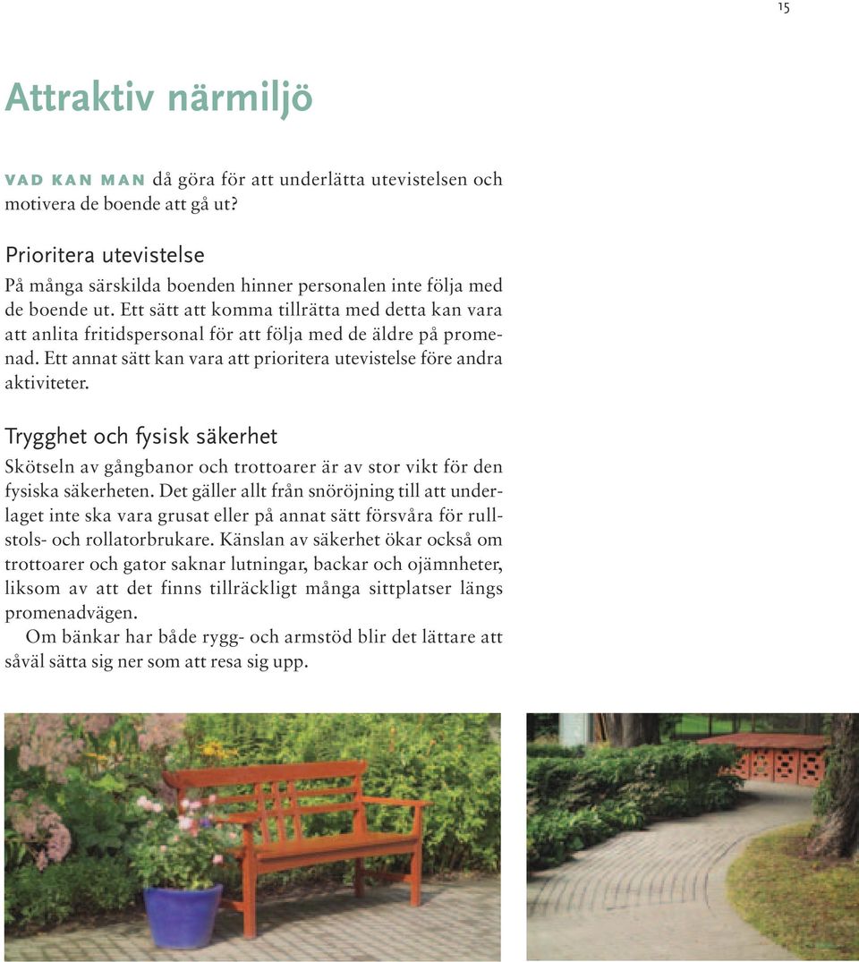 Ett sätt att komma tillrätta med detta kan vara att anlita fritidspersonal för att följa med de äldre på promenad. Ett annat sätt kan vara att prioritera utevistelse före andra aktiviteter.