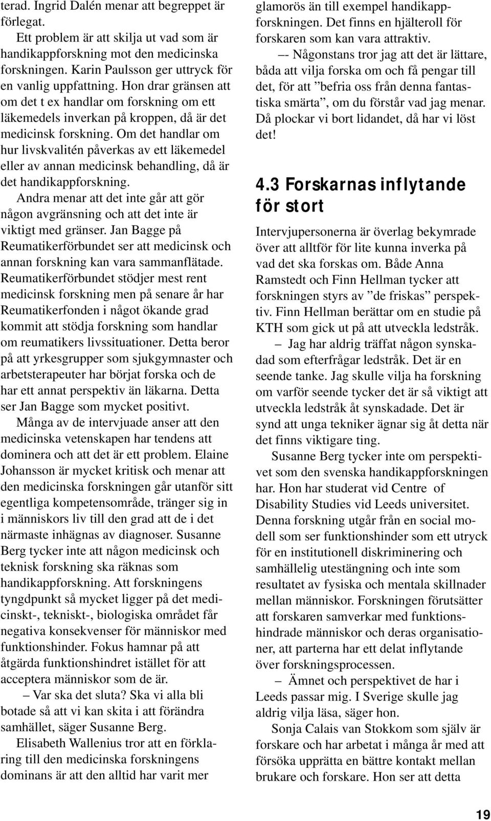 Om det handlar om hur livskvalitén påverkas av ett läkemedel eller av annan medicinsk behandling, då är det handikappforskning.