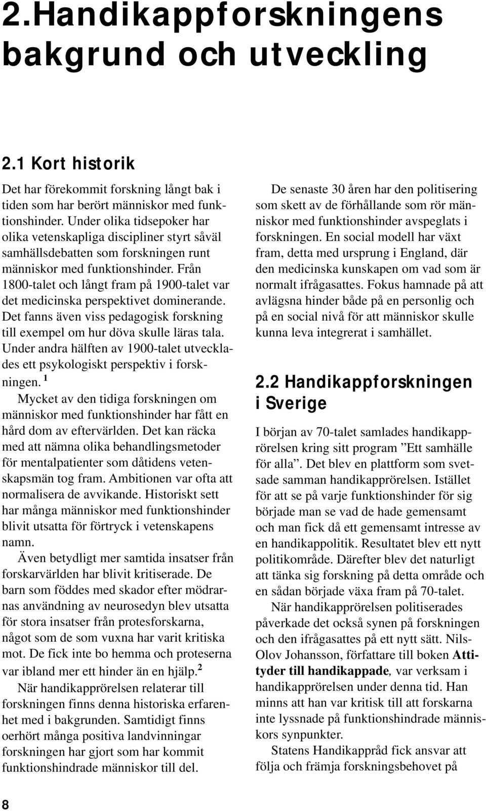 Från 1800-talet och långt fram på 1900-talet var det medicinska perspektivet dominerande. Det fanns även viss pedagogisk forskning till exempel om hur döva skulle läras tala.