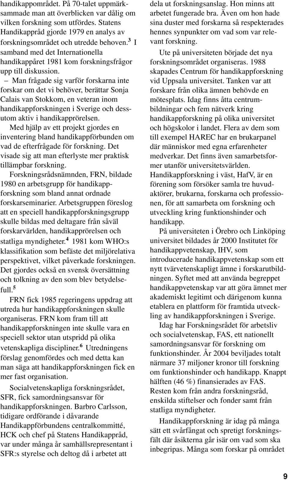 Man frågade sig varför forskarna inte forskar om det vi behöver, berättar Sonja Calais van Stokkom, en veteran inom handikappforskningen i Sverige och dessutom aktiv i handikapprörelsen.