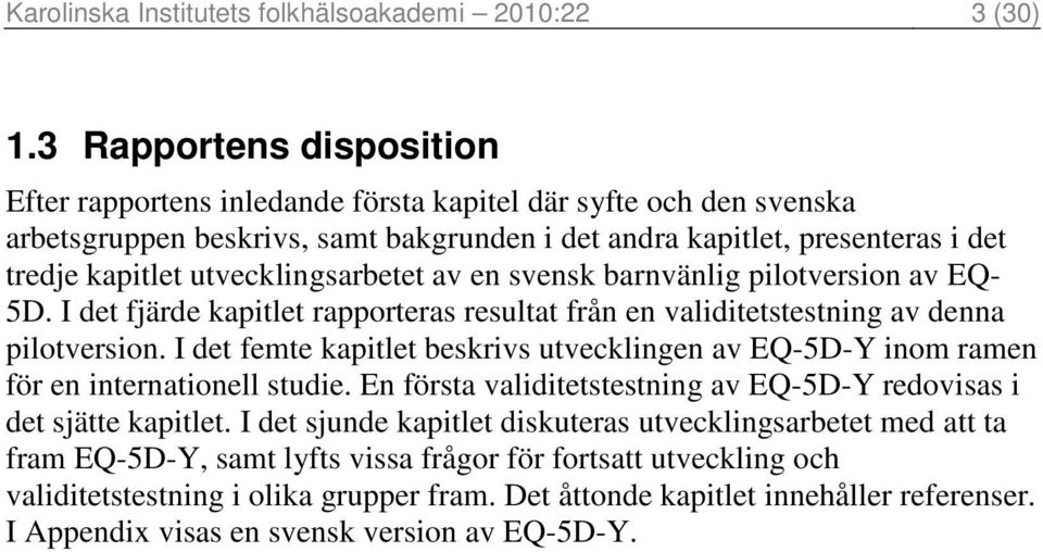 utvecklingsarbetet av en svensk barnvänlig pilotversion av EQ- 5D. I det fjärde kapitlet rapporteras resultat från en validitetstestning av denna pilotversion.