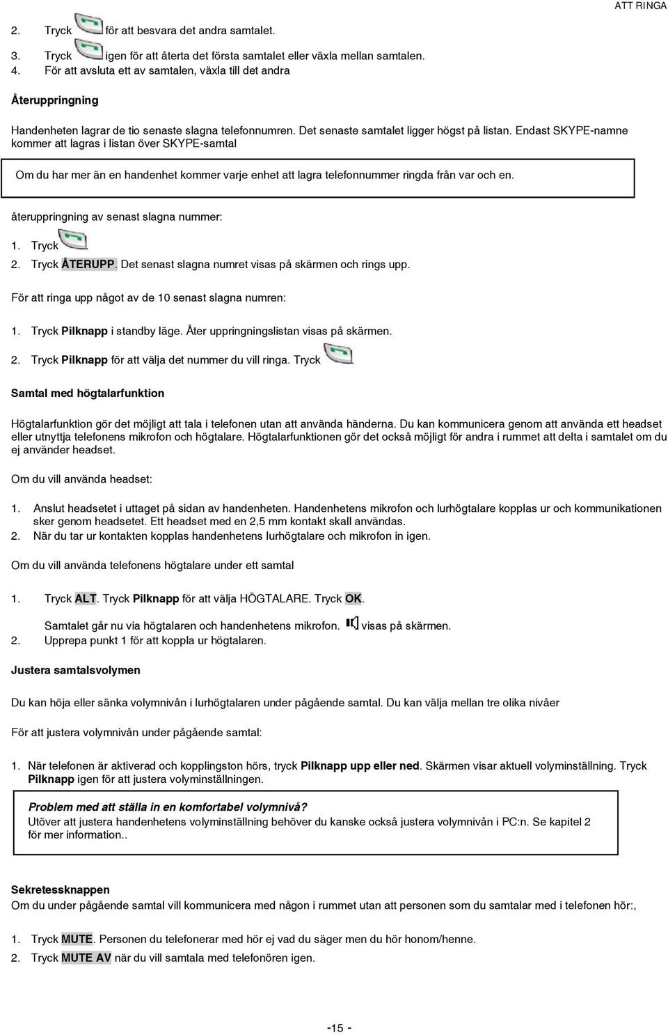 Endast SKYPE-namne kommer att lagras i listan över SKYPE-samtal Om du har mer än en handenhet kommer varje enhet att lagra telefonnummer ringda från var och en.