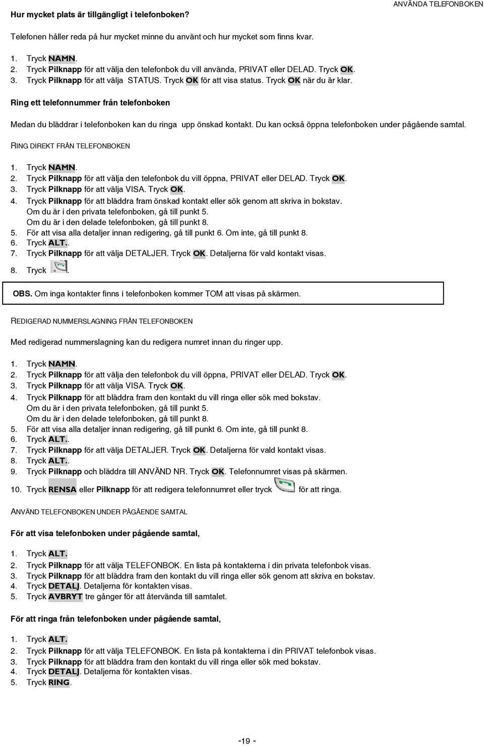 Ring ett telefonnummer från telefonboken Medan du bläddrar i telefonboken kan du ringa upp önskad kontakt. Du kan också öppna telefonboken under pågående samtal. RING DIREKT FRÅN TELEFONBOKEN 1.