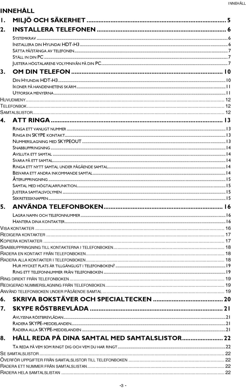 .. 12 4. ATT RINGA... 13 RINGA ETT VANLIGT NUMMER...13 RINGA EN SKYPE KONTAKT...13 NUMMERSLAGNING MED SKYPEOUT...13 SNABBUPPRINGNING...14 AVSLUTA ETT SAMTAL...14 SVARA PÅ ETT SAMTAL.