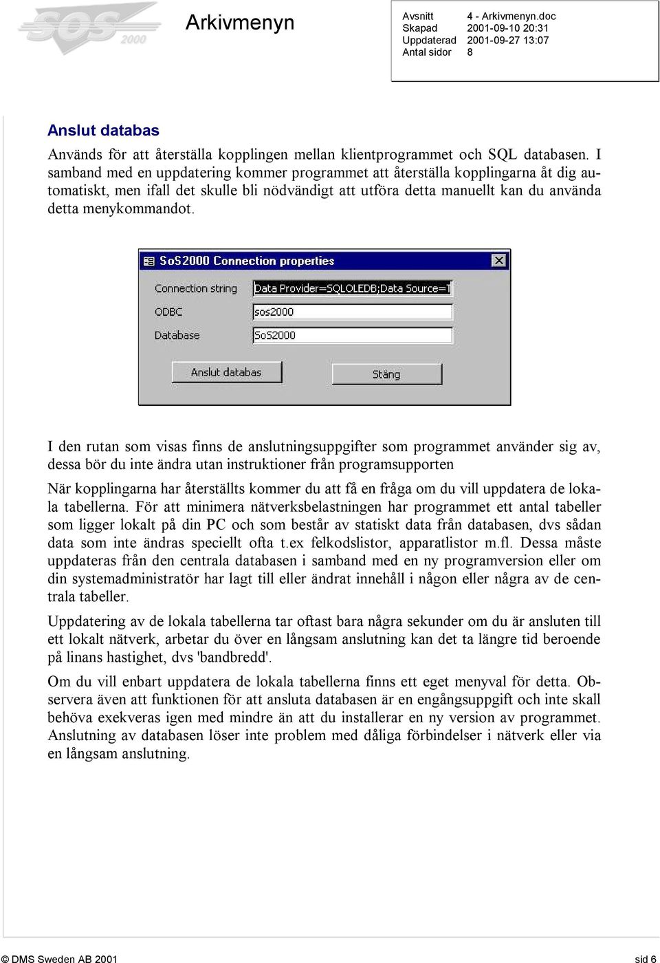 I den rutan som visas finns de anslutningsuppgifter som programmet använder sig av, dessa bör du inte ändra utan instruktioner från programsupporten När kopplingarna har återställts kommer du att få