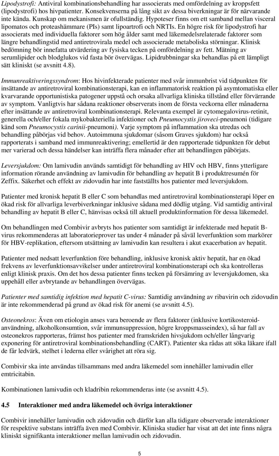 Hypoteser finns om ett samband mellan visceral lipomatos och proteashämmare (PIs) samt lipoartrofi och NRTIs.
