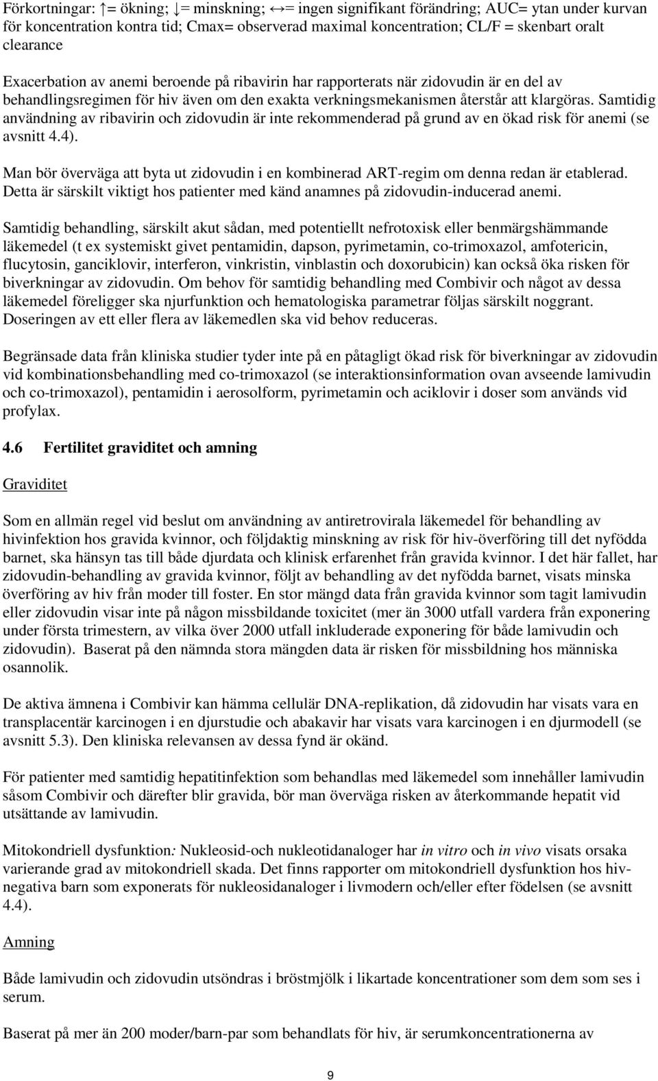 Samtidig användning av ribavirin och zidovudin är inte rekommenderad på grund av en ökad risk för anemi (se avsnitt 4.4).