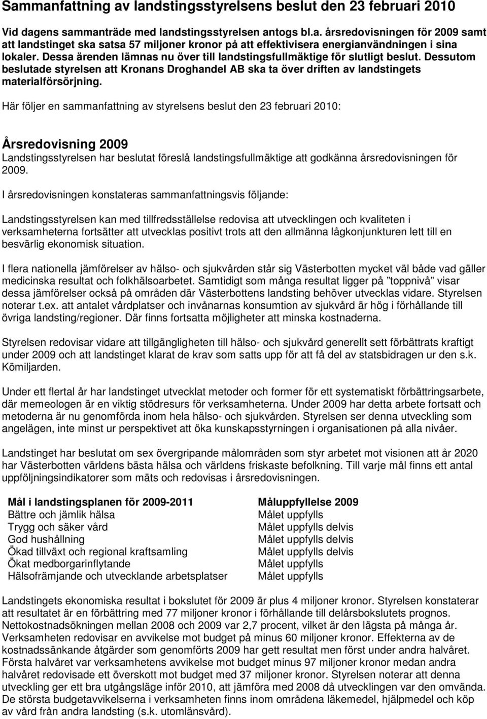 Här följer en sammanfattning av styrelsens beslut den 23 februari 2010: Årsredovisning 2009 Landstingsstyrelsen har beslutat föreslå landstingsfullmäktige att godkänna årsredovisningen för 2009.