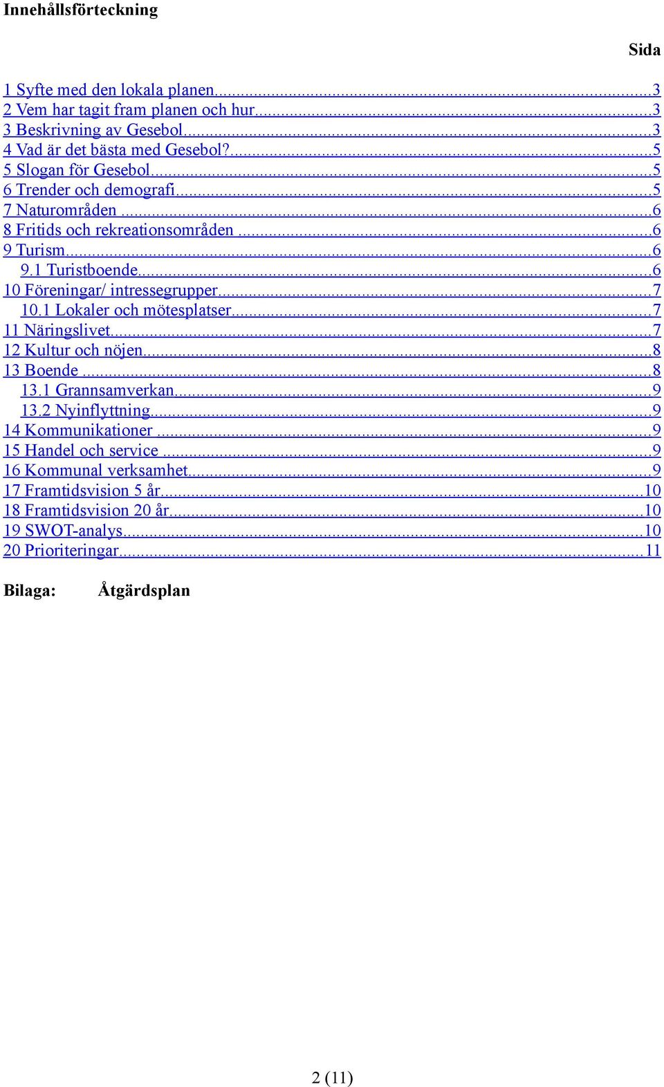 .. 6 10 Föreningar/ intressegrupper... 7 10.1 Lokaler och mötesplatser... 7 11 Näringslivet... 7 12 Kultur och nöjen... 8 13 Boende... 8 13.1 Grannsamverkan... 9 13.