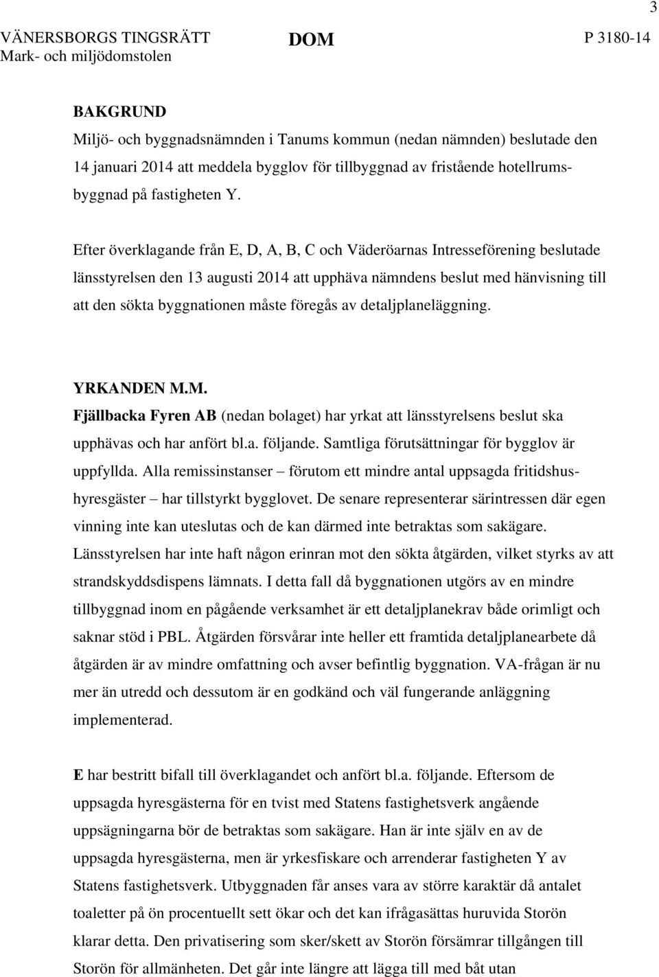 Efter överklagande från E, D, A, B, C och Väderöarnas Intresseförening beslutade länsstyrelsen den 13 augusti 2014 att upphäva nämndens beslut med hänvisning till att den sökta byggnationen måste