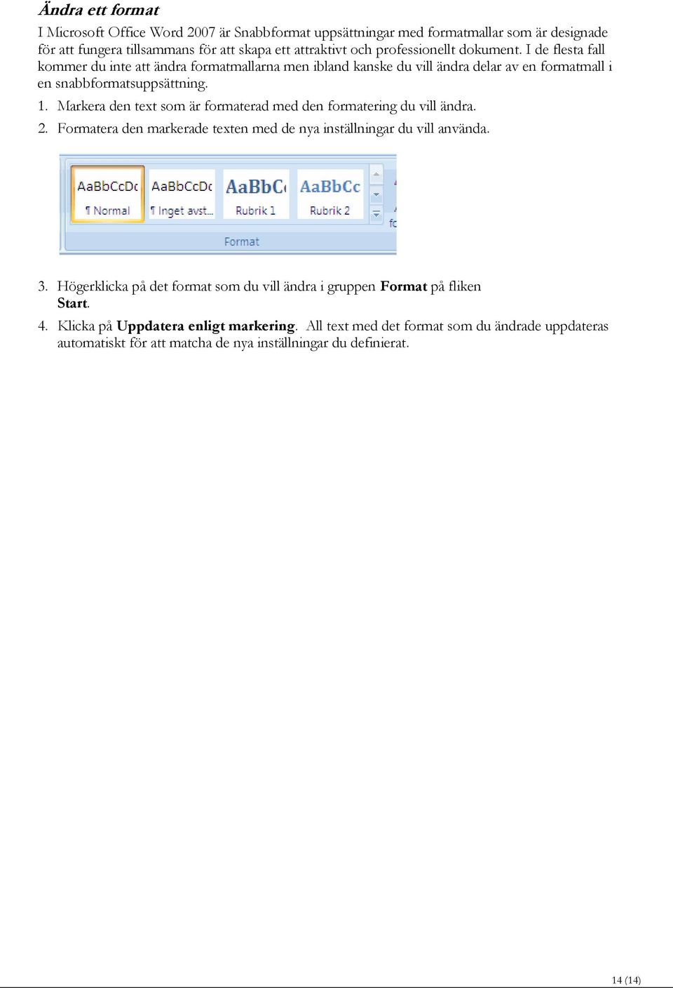 Markera den text som är formaterad med den formatering du vill ändra. 2. Formatera den markerade texten med de nya inställningar du vill använda. 3.