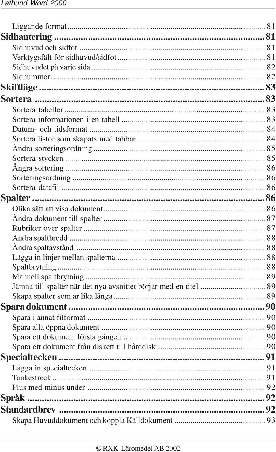 .. 86 Sorteringsordning... 86 Sortera datafil... 86 Spalter...86 Olika sätt att visa dokument... 86 Ändra dokument till spalter... 87 Rubriker över spalter... 87 Ändra spaltbredd.