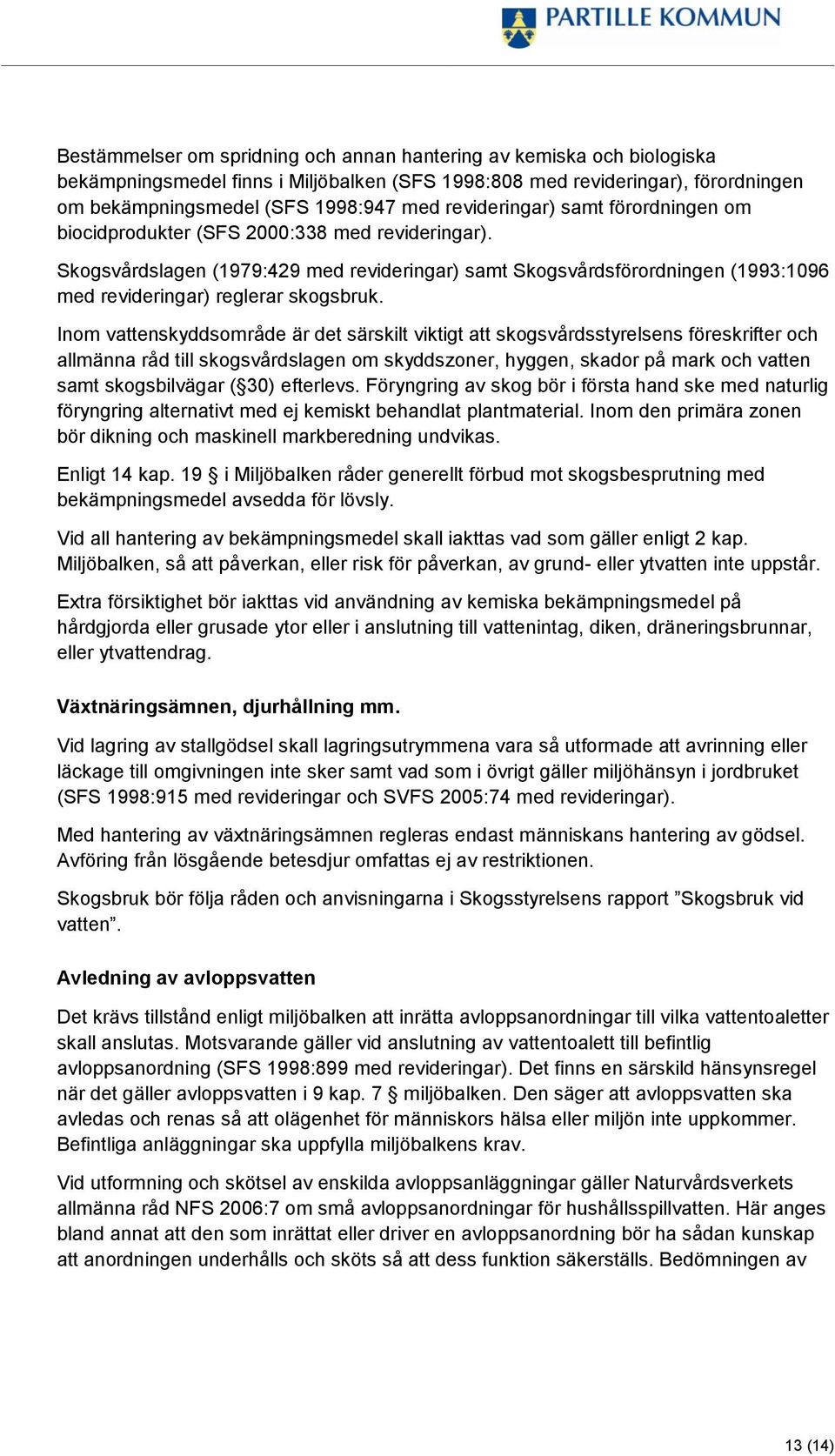 Skogsvårdslagen (1979:429 med revideringar) samt Skogsvårdsförordningen (1993:1096 med revideringar) reglerar skogsbruk.
