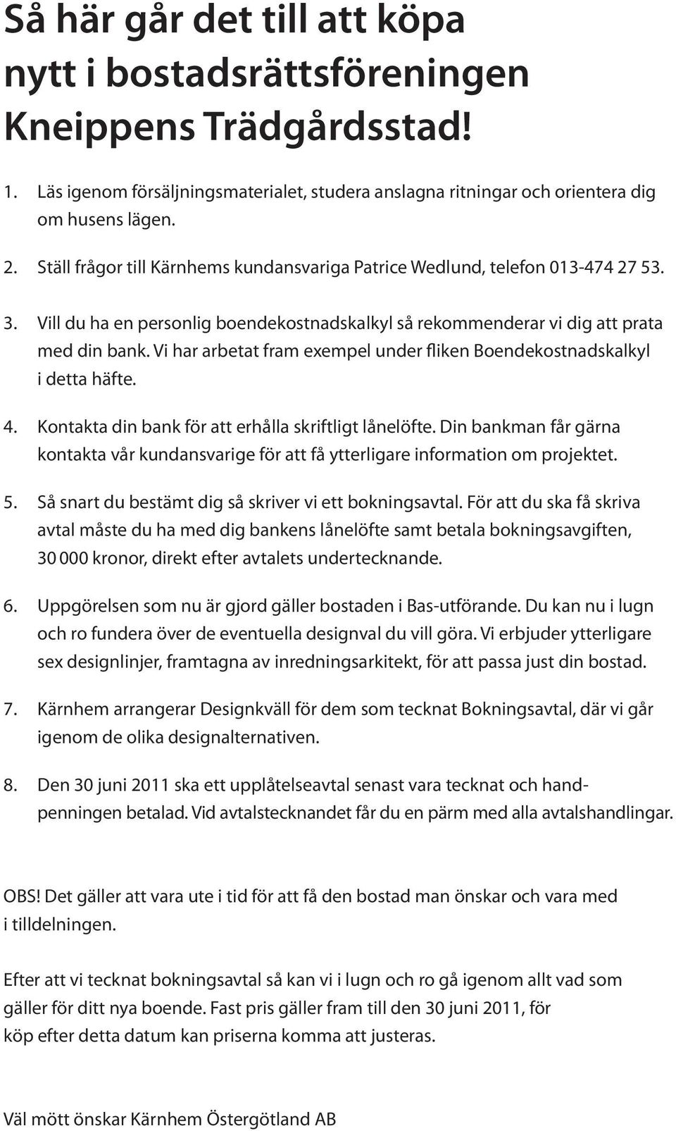 Vi har arbetat fram exempel under fliken Boendekostnadskalkyl i detta häfte. 4. Kontakta din bank för att erhålla skriftligt lånelöfte.