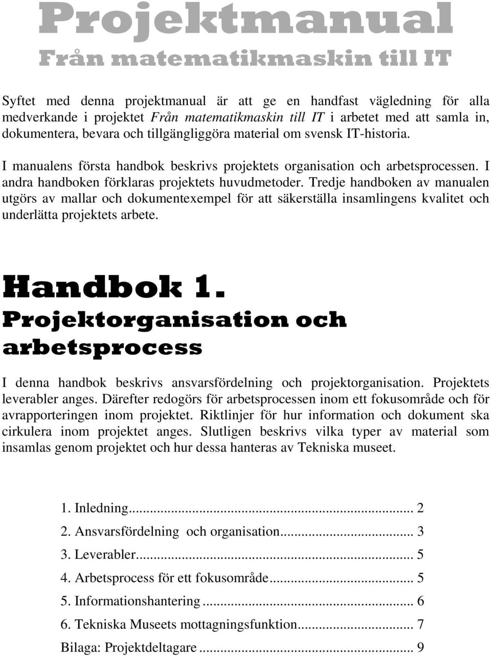 I andra handboken förklaras projektets huvudmetoder. Tredje handboken av manualen utgörs av mallar och dokumentexempel för att säkerställa insamlingens kvalitet och underlätta projektets arbete.