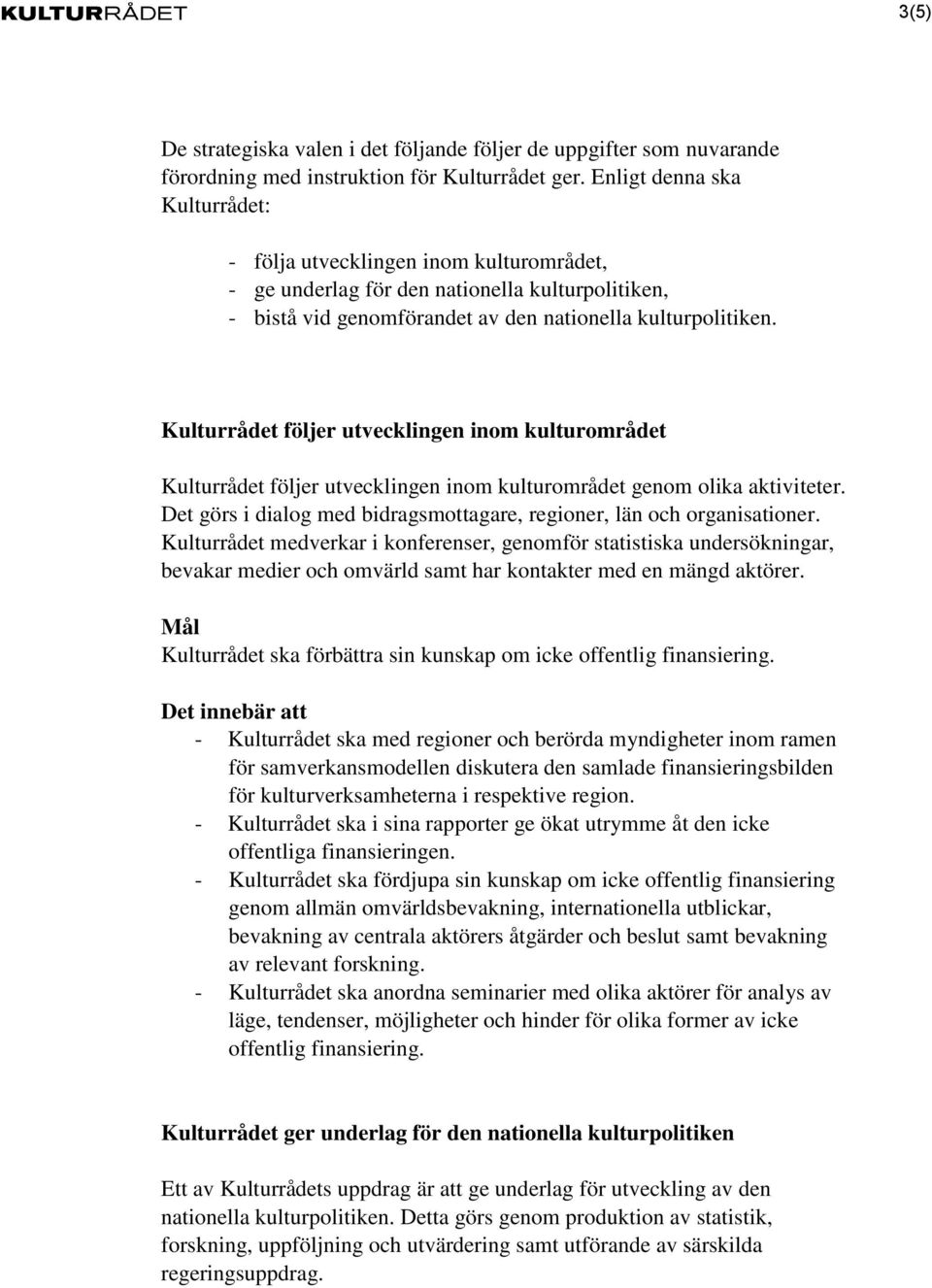 Kulturrådet följer utvecklingen inom kulturområdet Kulturrådet följer utvecklingen inom kulturområdet genom olika aktiviteter. Det görs i dialog med bidragsmottagare, regioner, län och organisationer.