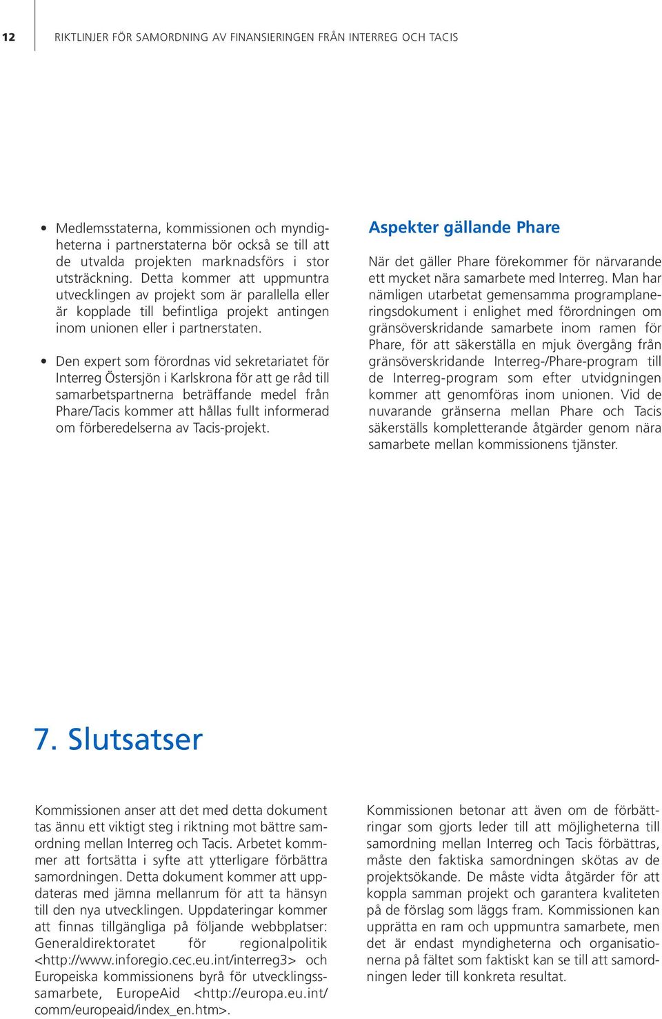 Den expert som förordnas vid sekretariatet för Interreg Östersjön i Karlskrona för att ge råd till samarbetspartnerna beträffande medel från Phare/Tacis kommer att hållas fullt informerad om