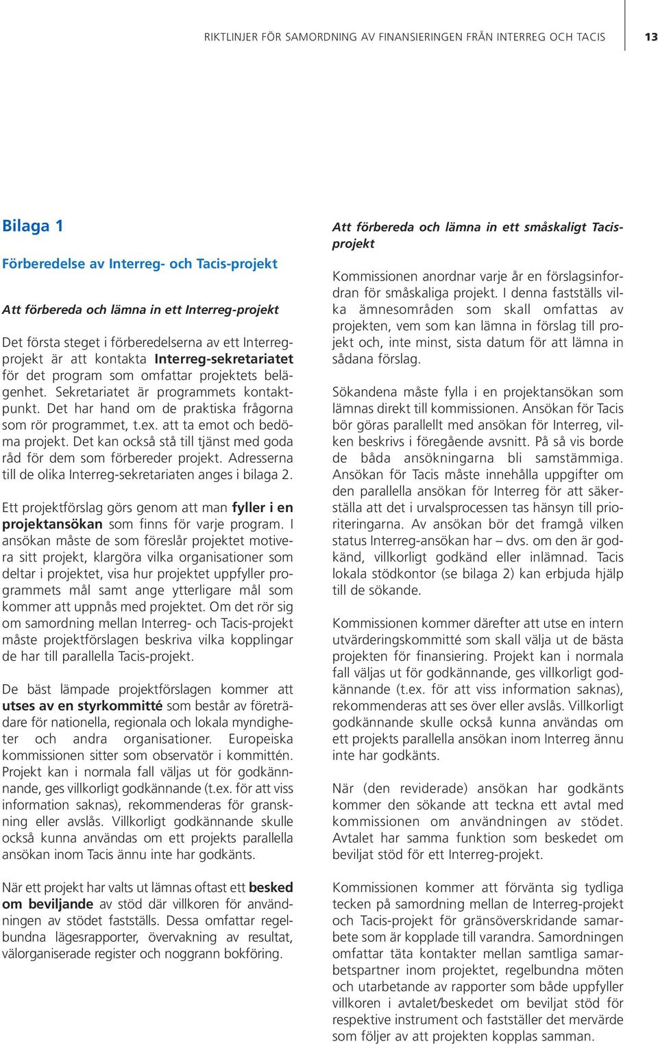 Det har hand om de praktiska frågorna som rör programmet, t.ex. att ta emot och bedöma projekt. Det kan också stå till tjänst med goda råd för dem som förbereder projekt.