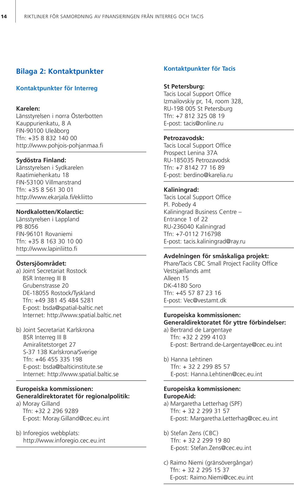fi/ekliitto Nordkalotten/Kolarctic: Länsstyrelsen i Lappland PB 8056 FIN-96101 Rovaniemi Tfn: +35 8 163 30 10 00 http://www.lapinliitto.