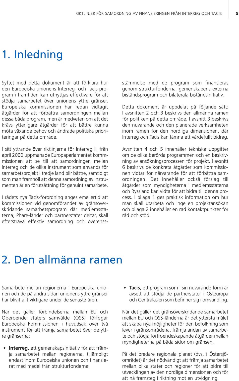 Europeiska kommissionen har redan vidtagit åtgärder för att förbättra samordningen mellan dessa båda program, men är medveten om att det krävs ytterligare åtgärder för att bättre kunna möta växande