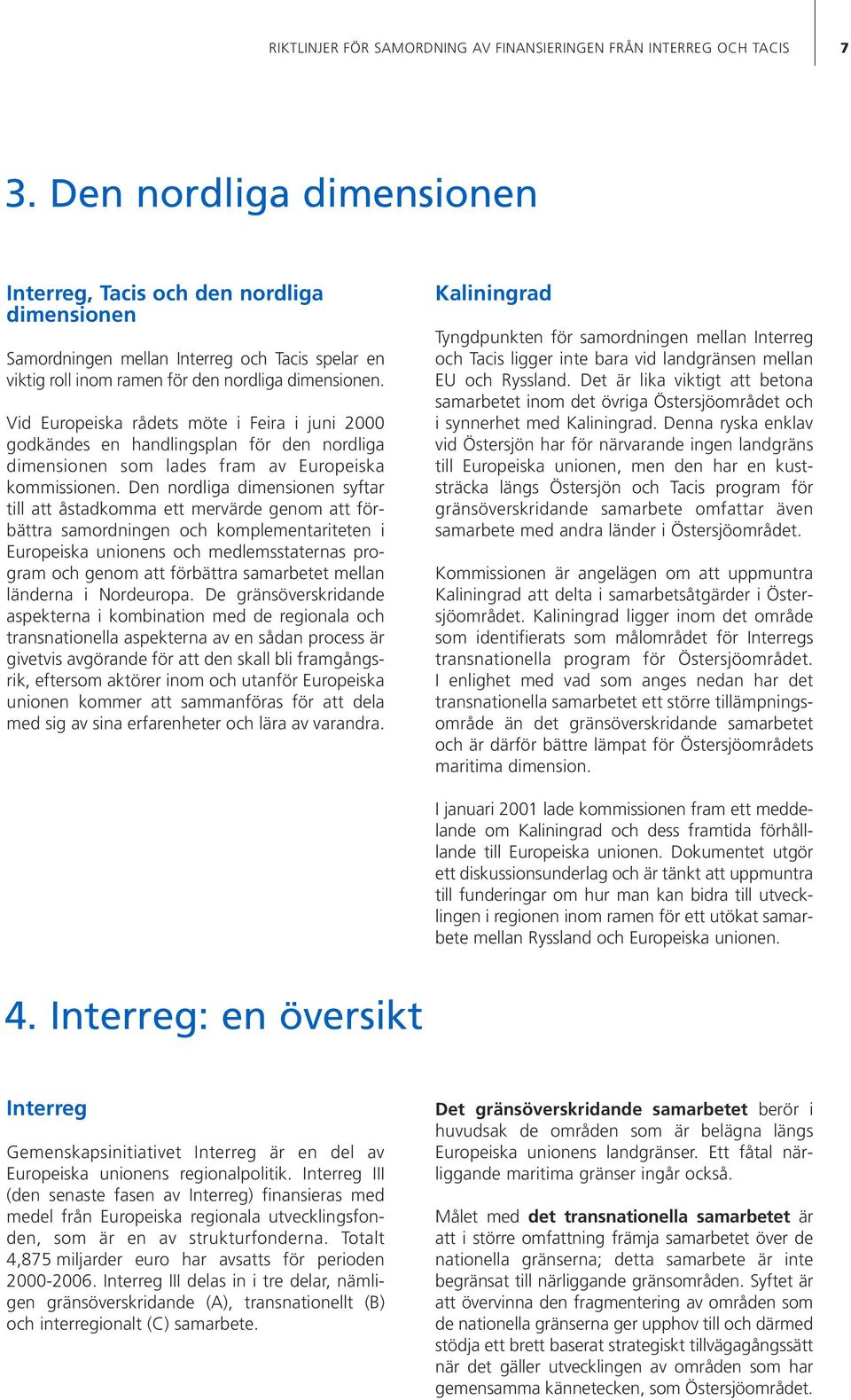 Vid Europeiska rådets möte i Feira i juni 2000 godkändes en handlingsplan för den nordliga dimensionen som lades fram av Europeiska kommissionen.