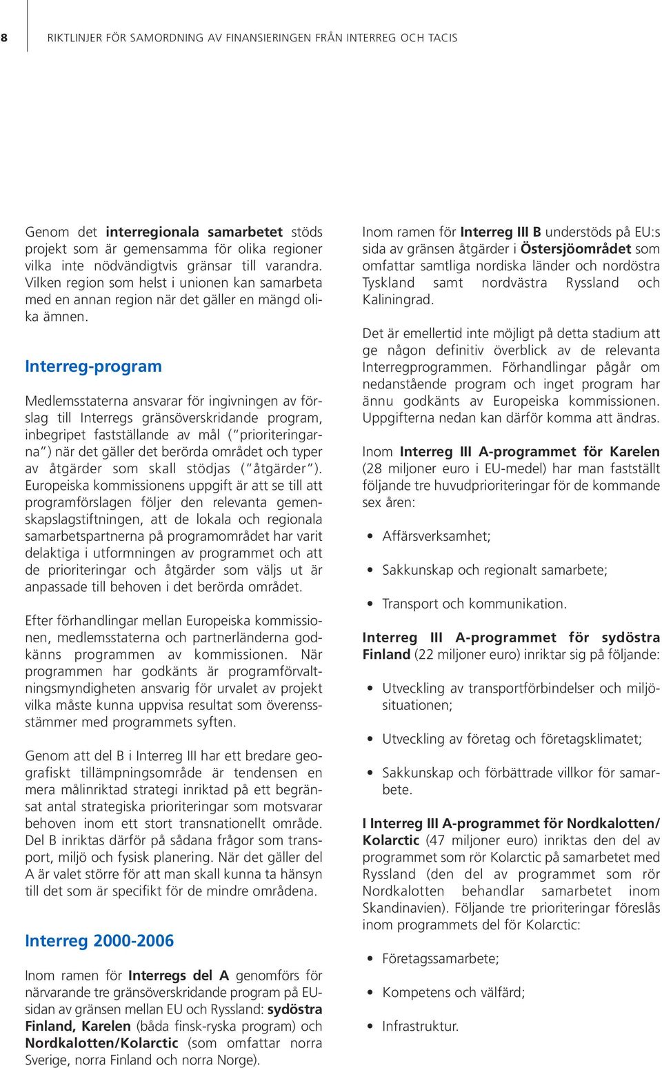 Interreg-program Medlemsstaterna ansvarar för ingivningen av förslag till Interregs gränsöverskridande program, inbegripet fastställande av mål ( prioriteringarna ) när det gäller det berörda området