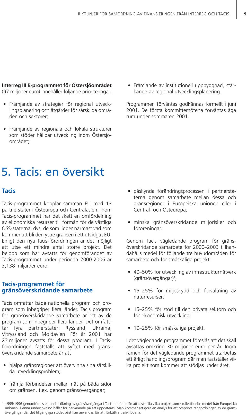 Programmen förväntas godkännas formellt i juni 2001. De första kommittémötena förväntas äga rum under sommaren 2001.