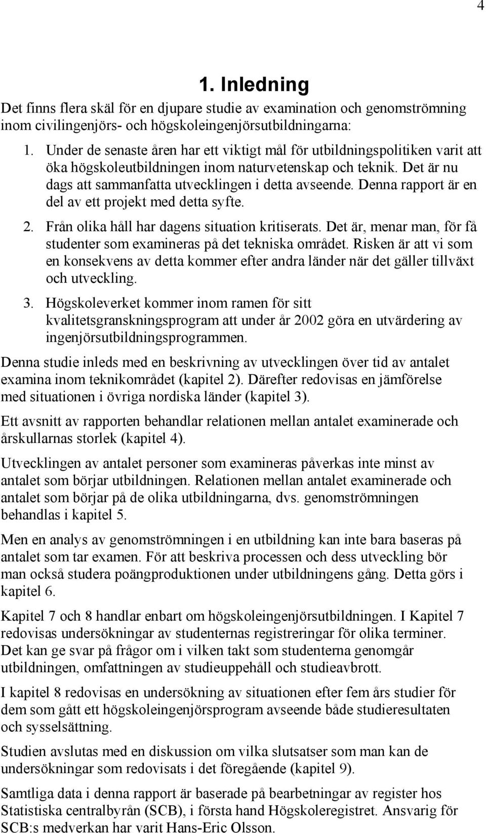 Denna rapport är en del av ett projekt med detta syfte. 2. Från olika håll har dagens situation kritiserats. Det är, menar man, för få studenter som examineras på det tekniska området.