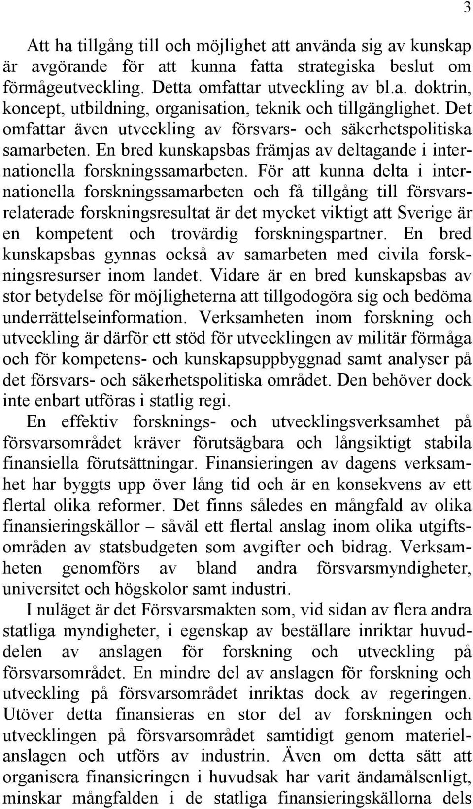 För att kunna delta i internationella forskningssamarbeten och få tillgång till försvarsrelaterade forskningsresultat är det mycket viktigt att Sverige är en kompetent och trovärdig forskningspartner.