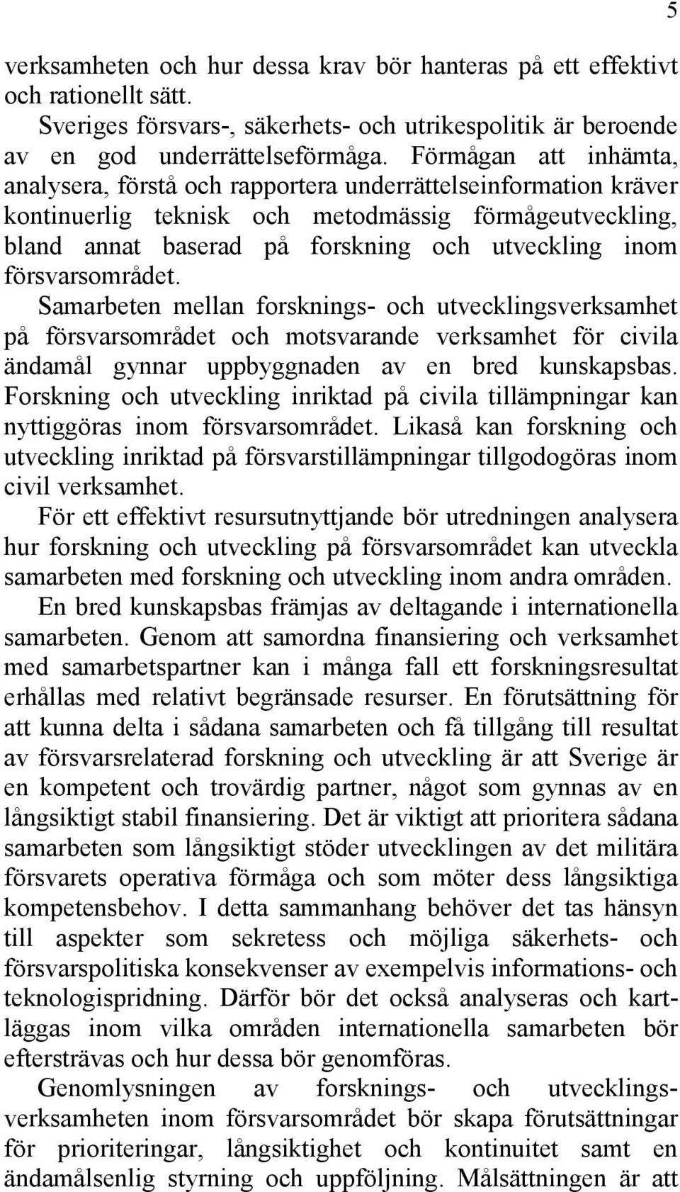 försvarsområdet. Samarbeten mellan forsknings- och utvecklingsverksamhet på försvarsområdet och motsvarande verksamhet för civila ändamål gynnar uppbyggnaden av en bred kunskapsbas.