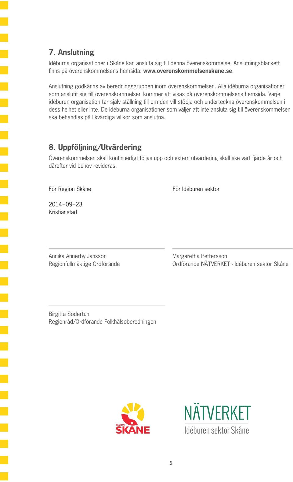 Varje idéburen organisation tar själv ställning till om den vill stödja och underteckna överenskommelsen i dess helhet eller inte.