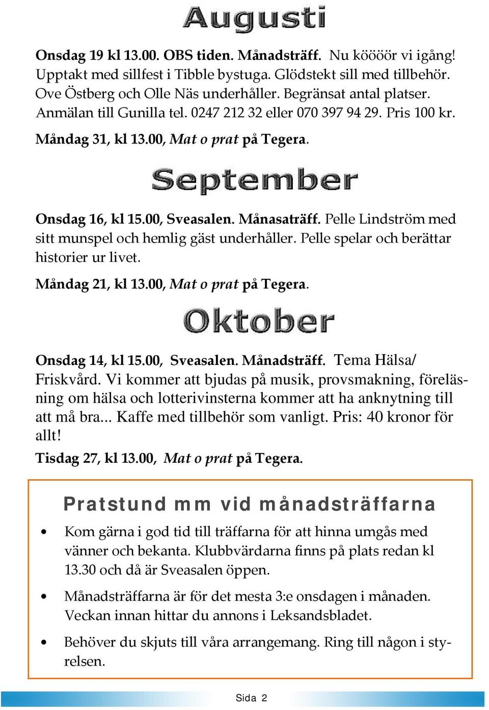 Pelle Lindström med sitt munspel och hemlig gäst underhåller. Pelle spelar och berättar historier ur livet. Måndag 21, kl 13.00, Mat o prat på Tegera. Onsdag 14, kl 15.00, Sveasalen. Månadsträff.