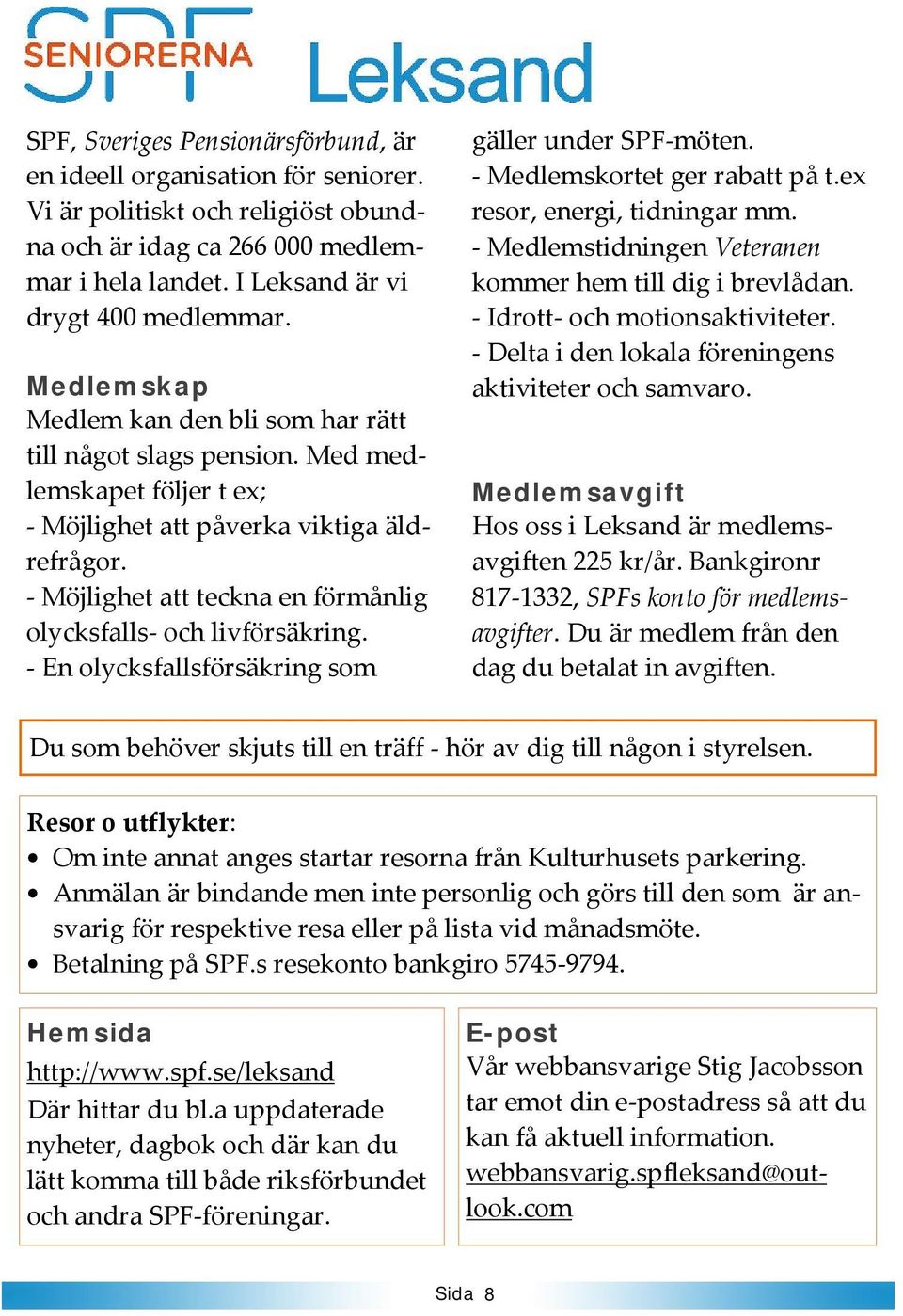 - Möjlighet att teckna en förmånlig olycksfalls- och livförsäkring. - En olycksfallsförsäkring som gäller under SPF-möten. - Medlemskortet ger rabatt på t.ex resor, energi, tidningar mm.