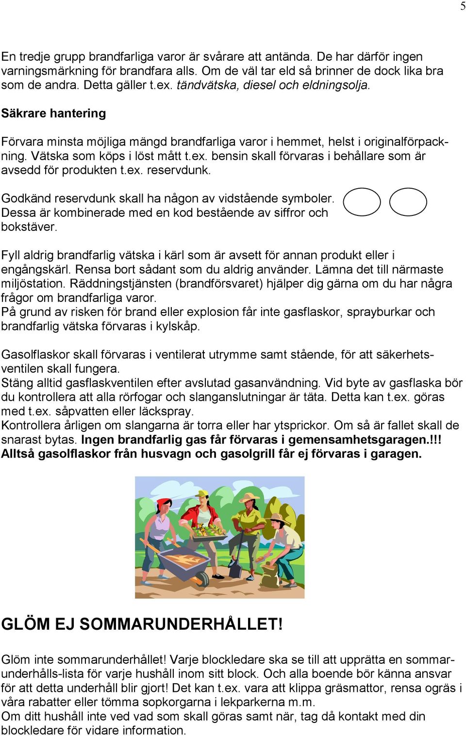 bensin skall förvaras i behållare som är avsedd för produkten t.ex. reservdunk. Godkänd reservdunk skall ha någon av vidstående symboler.
