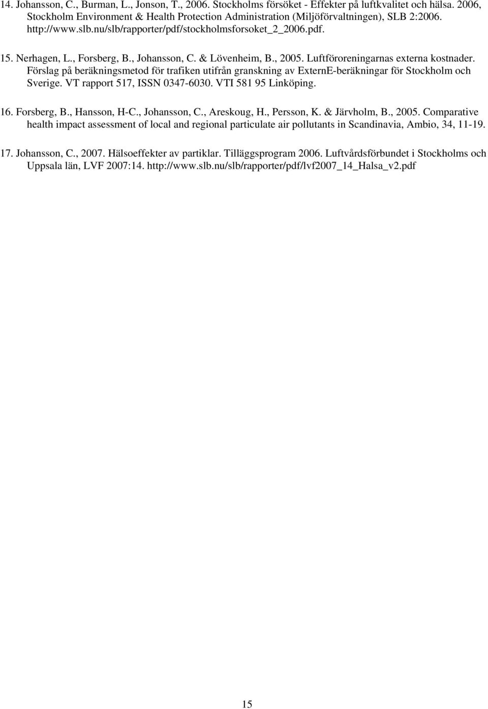 , Johansson, C. & Lövenheim, B., 2005. Luftföroreningarnas externa kostnader. Förslag på beräkningsmetod för trafiken utifrån granskning av ExternE-beräkningar för Stockholm och Sverige.