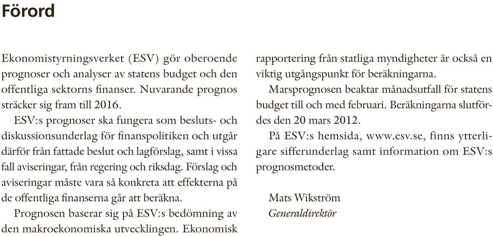 Förslag och aviseringar måste vara så konkreta att effekterna på de offentliga finanserna går att beräkna. Prognosen baserar sig på ESV:s bedömning av den makroekonomiska utvecklingen.