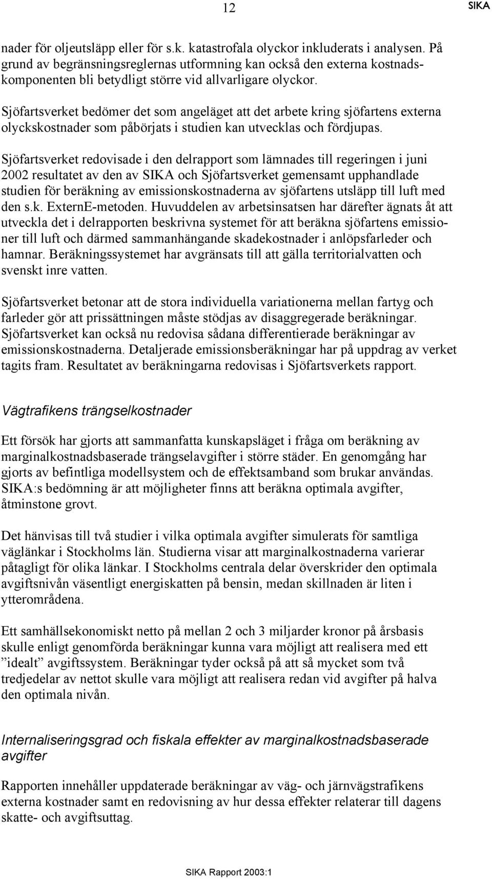 Sjöfartsverket bedömer det som angeläget att det arbete kring sjöfartens externa olyckskostnader som påbörjats i studien kan utvecklas och fördjupas.