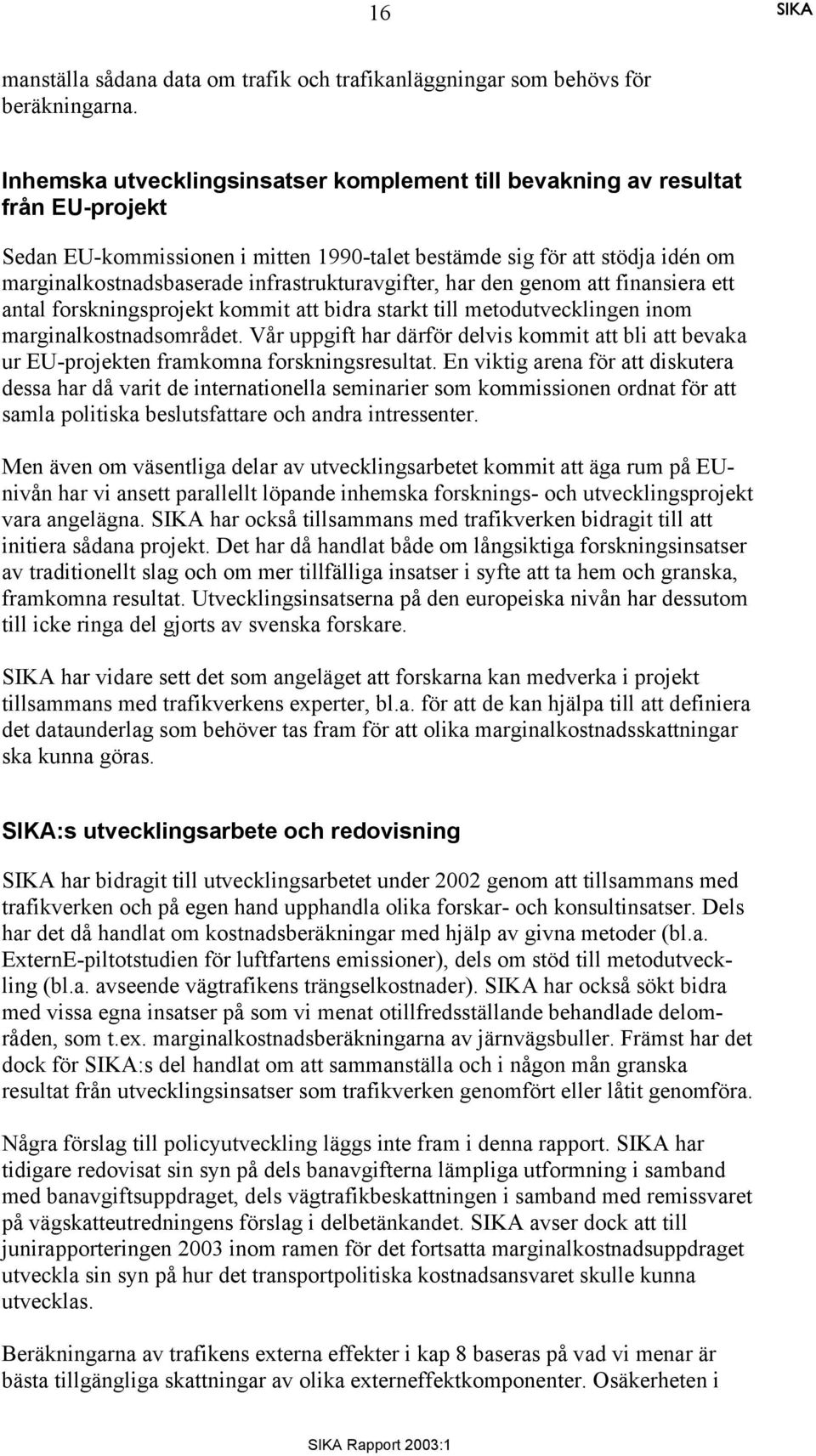 infrastrukturavgifter, har den genom att finansiera ett antal forskningsprojekt kommit att bidra starkt till metodutvecklingen inom marginalkostnadsområdet.