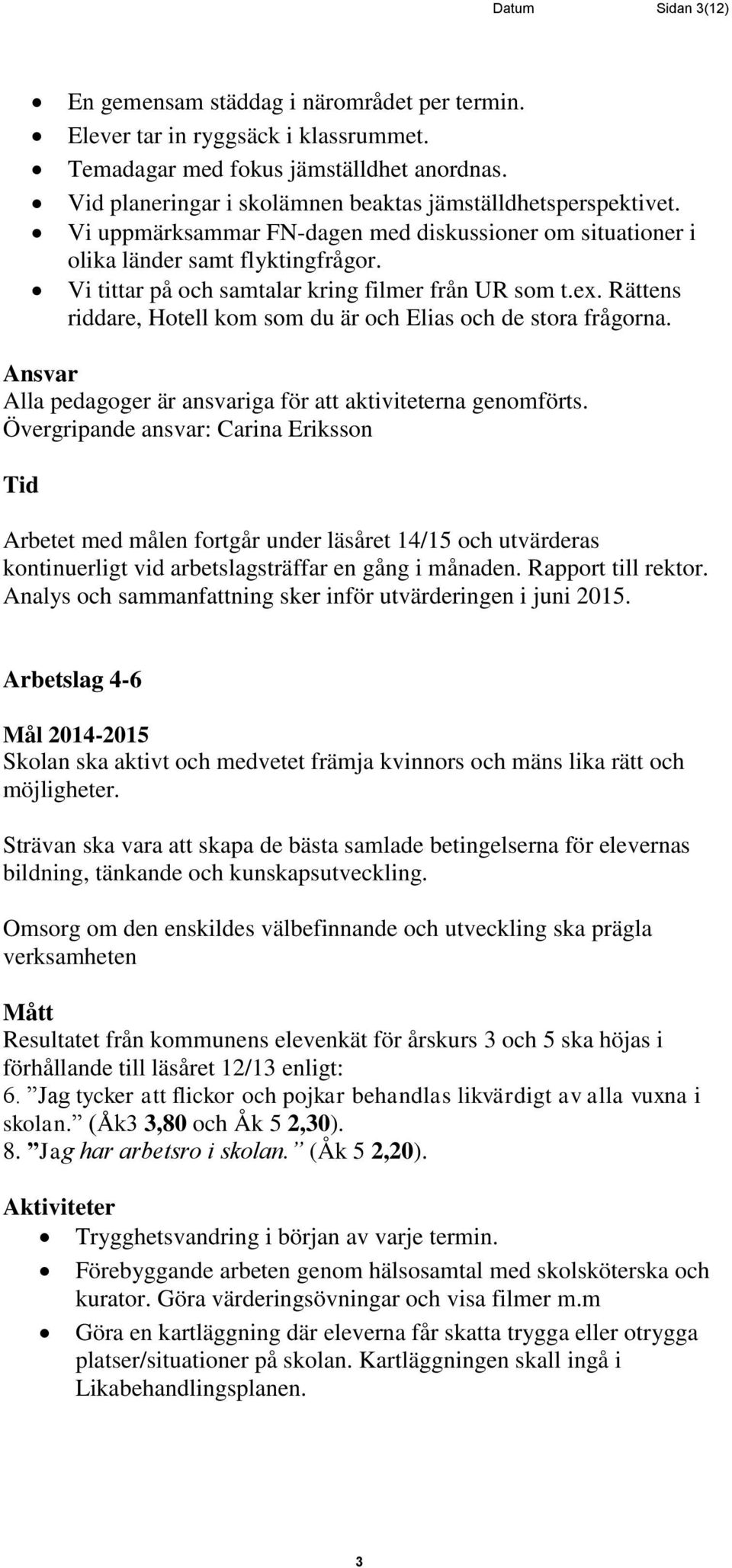 Vi tittar på och samtalar kring filmer från UR som t.ex. Rättens riddare, Hotell kom som du är och Elias och de stora frågorna. Ansvar Alla pedagoger är ansvariga för att aktiviteterna genomförts.