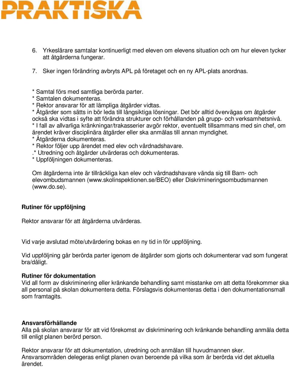 Det bör alltid övervägas om åtgärder också ska vidtas i syfte att förändra strukturer och förhållanden på grupp- och verksamhetsnivå.