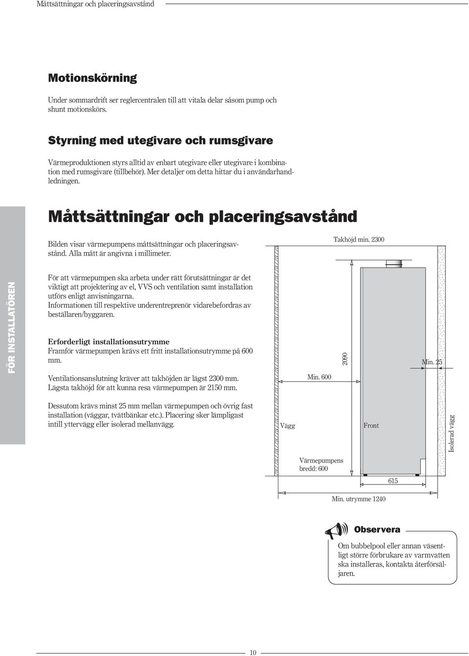 Mer detaljer om detta hittar du i användarhandledningen. Måttsättningar och placeringsavstånd Bilden visar värmepumpens måttsättningar och placeringsavstånd. Alla mått är angivna i millimeter.