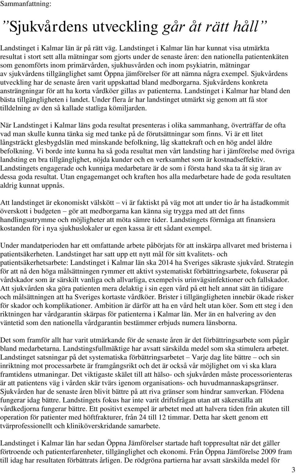 och inom psykiatrin, mätningar av sjukvårdens tillgänglighet samt Öppna jämförelser för att nämna några exempel. Sjukvårdens utveckling har de senaste åren varit uppskattad bland medborgarna.